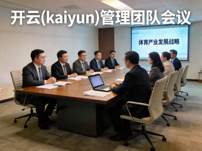 开云(kaiyun)管理团队会议 - 高层管理人员讨论体育产业发展战略