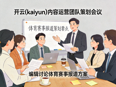 开云(kaiyun)内容运营团队策划会议 - 编辑讨论体育赛事报道方案